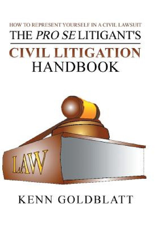 The Pro Se Litigant's Civil Litigation Handbook: How to Represent Yourself in a Civil Lawsuit by Kenn Goldblatt