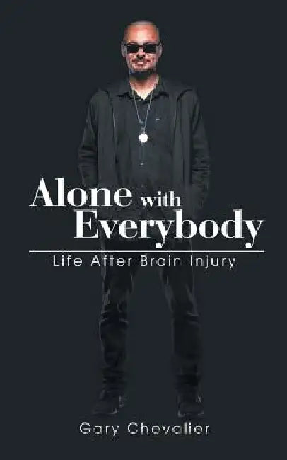 Alone with Everybody: Life After Brain Injury by Gary Chevalier
