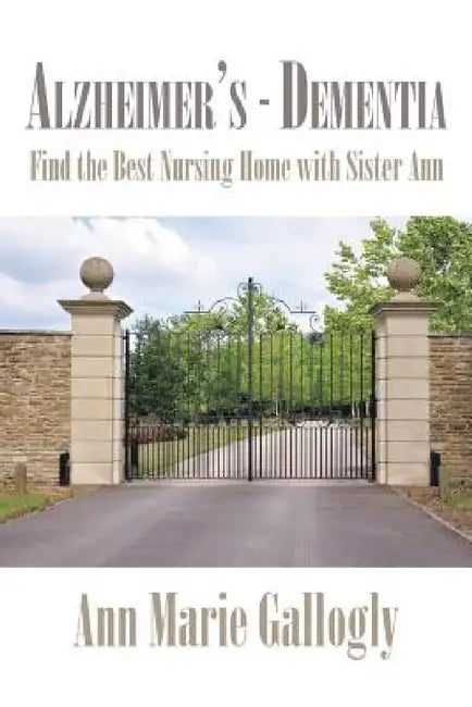 Alzheimer's - Dementia: Find the Best Nursing Home with Sister Ann by Ann Marie Gallogly