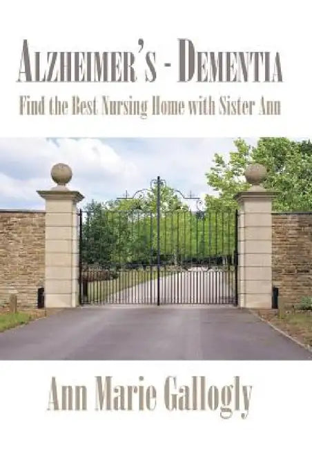 Alzheimer's - Dementia: Find the Best Nursing Home with Sister Ann by Ann Marie Gallogly