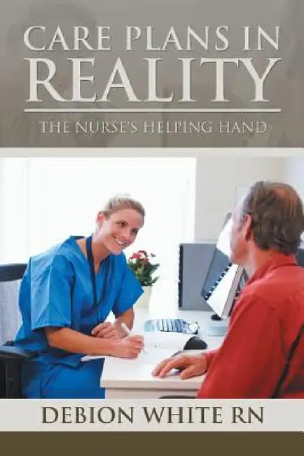 Care Plans in Reality: The Nurse's Helping Hand by Debion White