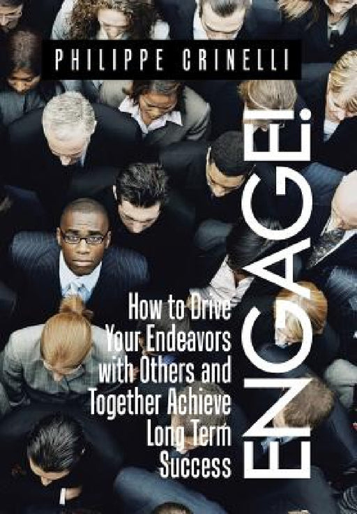 Engage!: How to drive your endeavors with others and together achieve long term success by Philippe Crinelli