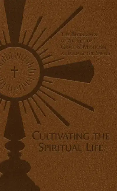 Cultivating the Spiritual Life: The Beginnings of the Life of Grace & Mysticism as Told by the Saints by Adolphe Tanqueray