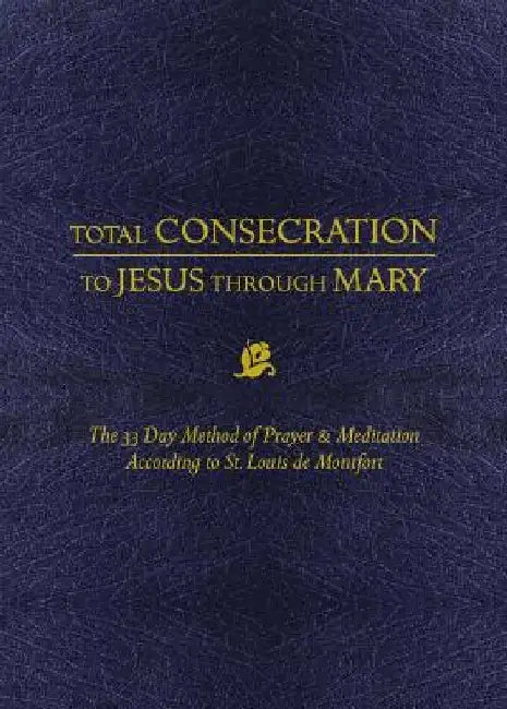 Total Consecration to Jesus Thru Mary: The 33 Day Method of Prayer & Meditation According to St. Louis de Montfort by Louis De Montfort