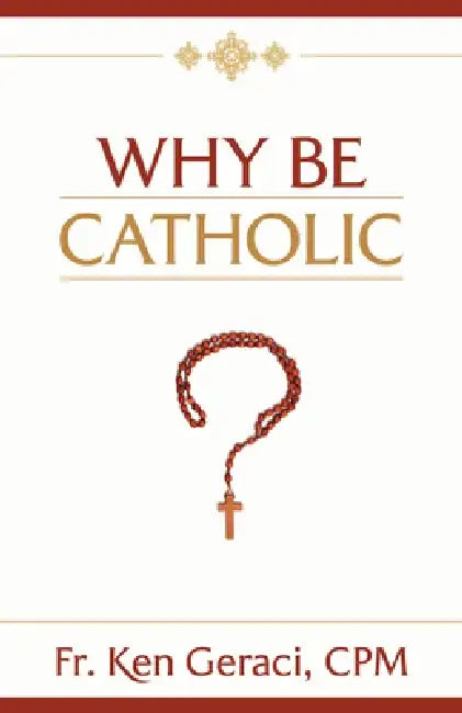 Why Be Catholic by Ken Geraci Cpm
