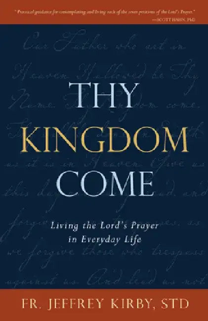 Thy Kingdom Come: Living the Lord's Prayer in Everyday Life by Jeffrey Kirby