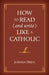 How to Read (and Write) Like a Catholic by Joshua Hren