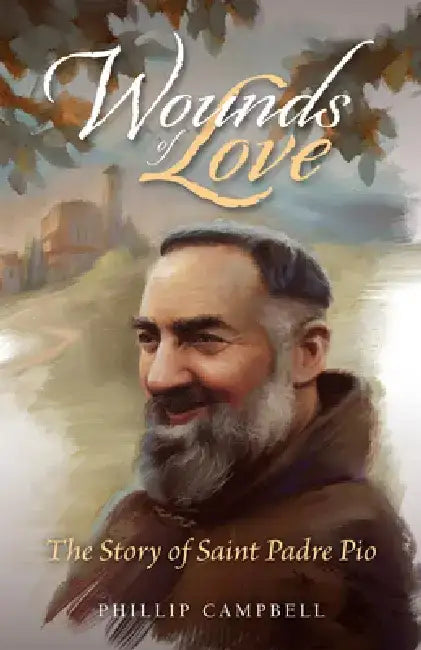Wounds of Love: The Story of Saint Padre Pio by Phillip Campbell
