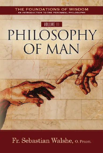 The Foundations of Wisdom Volume III: Philosophy of Man by Sebastian Walshe O. Praem