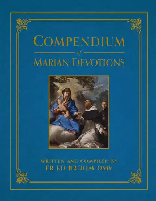 Compendium of Marian Devotions: An Encyclopedia of the Church's Prayers, Dogmas, Devotions, Sacramentals, and Feasts Honoring the Mother of God by Ed Broom