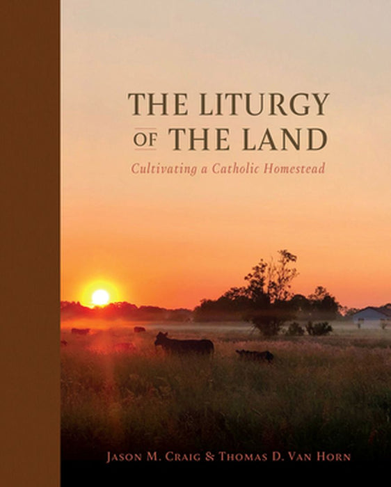 The Liturgy of the Land: Cultivating a Catholic Homestead by Jason M. Craig