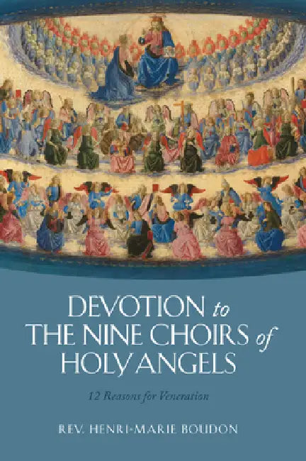 Devotion to the Nine Choirs of Holy Angels: 12 Reasons for Veneration by Rev Henri-Marie Boudon