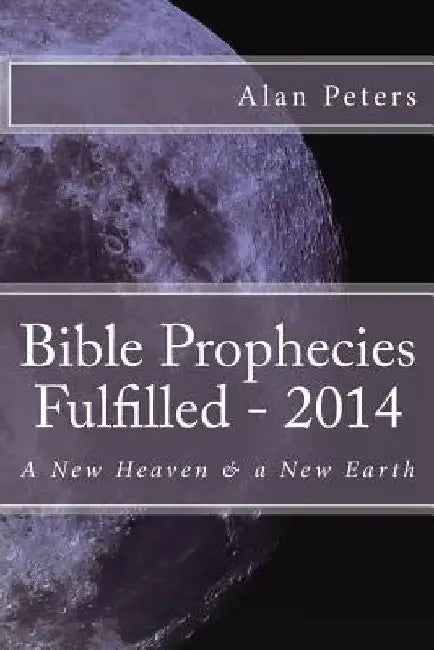 Bible Prophecies Fulfilled - 2014 by Alan R. Peters