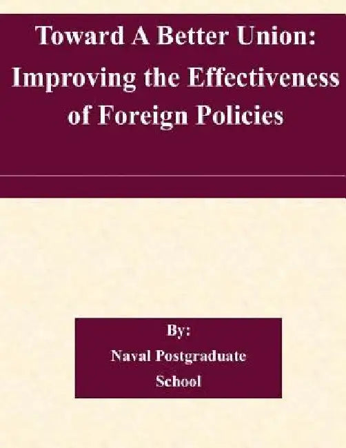 Toward A Better Union: Improving the Effectiveness of Foreign Policies by Naval Postgraduate School