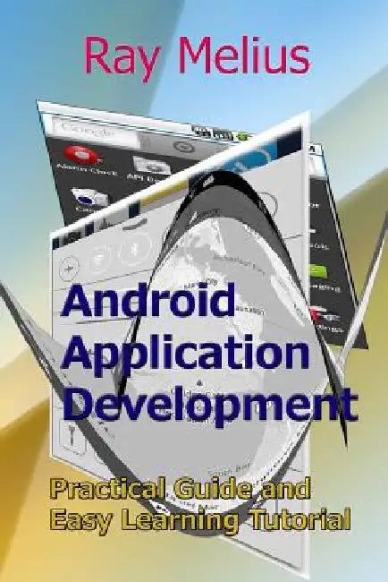 Android Application Development: Practical Guide and Easy Learning Tutorial by Ray Melius
