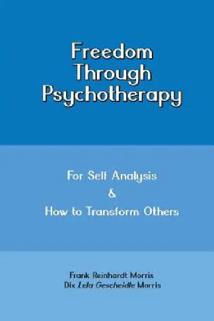 Freedom through Psychotherapy: For Self Analysis & How to Transform Others by Dix Lela Gescheidle Morris