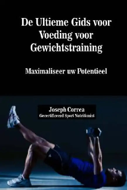 De Ultieme Gids voor Voeding voor Gewichtstraining: Maximaliseer uw Potentieel by Correa (Gecertificeerd Sport Nutritionis