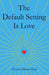 The Default Setting Is Love by Thomas Dexter Kerr