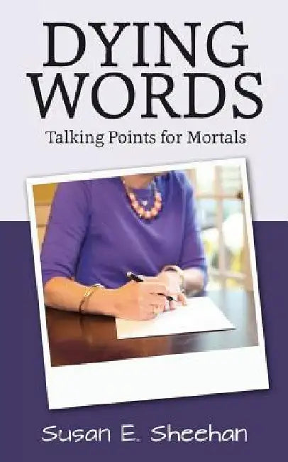 Dying Words: Talking Points for Mortals by Susan E. Sheehan