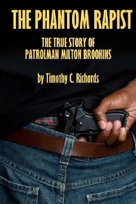Phantom Rapist: The True Story of Patrolman Milton Brookins by Timothy C. Richards