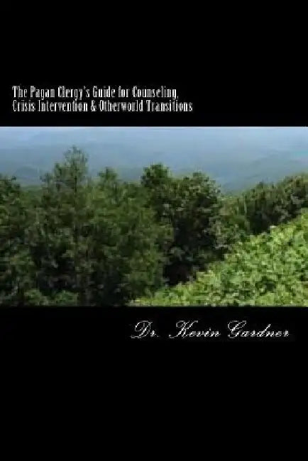 The Pagan Clergy's Guide for Counseling, Crisis Intervention & Otherworld Transitions by Kevin M. Gardner