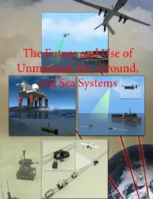 The Future and Use of Unmanned Air, Ground, and Sea Systems by Department of Defense