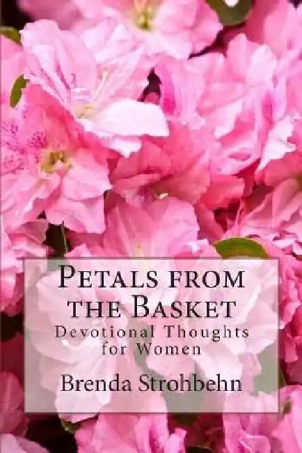 Petals from the Basket: Devotional Thoughts for Women by Brenda Strohbehn