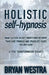 Holistic Self-Hypnosis: Make Eleven Secret Inductions Do More Than Cure Phobias And Eradicate Fears You May Have A Total Transformation Toolki by Bryan Westra