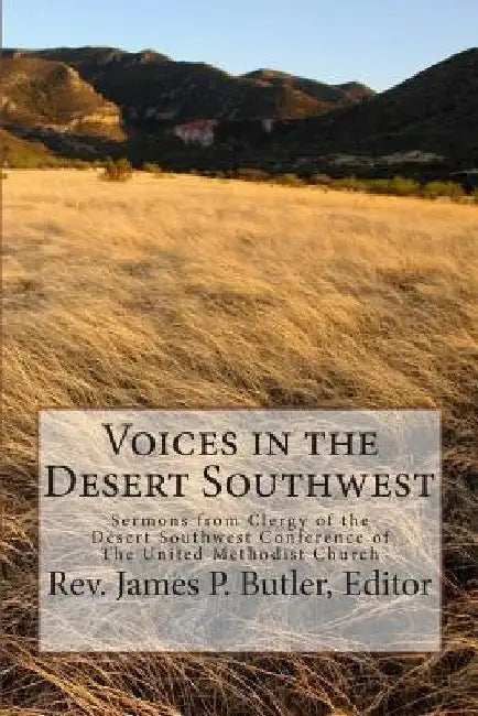 Voices in the Desert Southwest: Sermons from Clergy of the Desert Southwest Conference of The United Methodist Church by James P. Butler