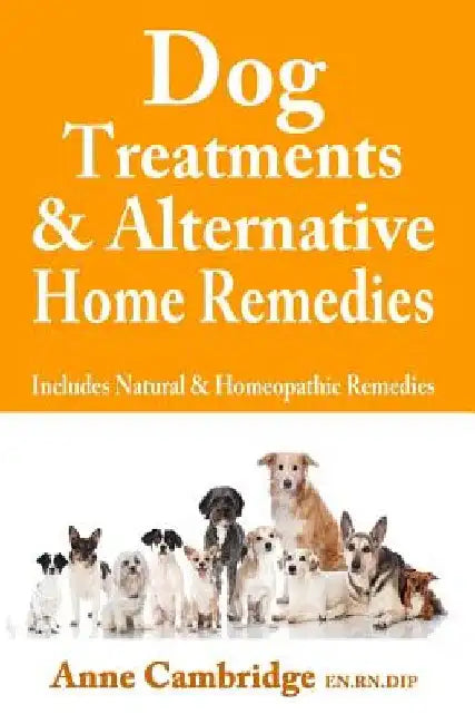 Dog Treatments & Alternative Home Remedies: Includes Natural and Homeopathic Remedies by Anne Cambridge