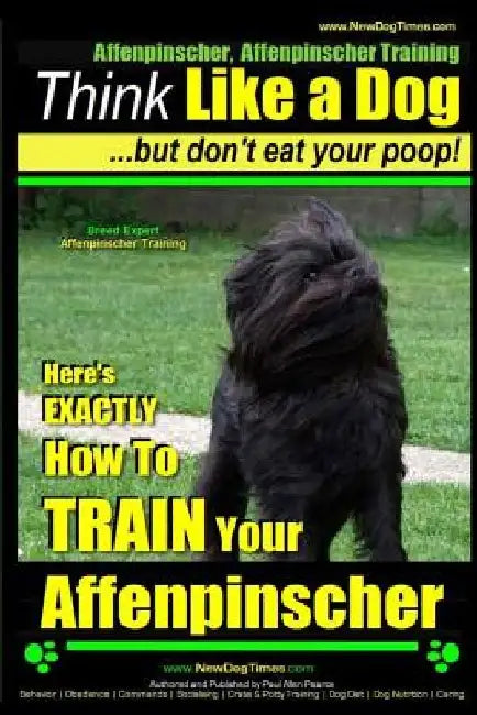Affenpinscher, Affenpinscher Training Think Like a Dog But Don't Eat Your Poop! Breed Expert Affenpinscher Training: Here's EXACTLY How To TRAIN Your by Paul Allen Pearce