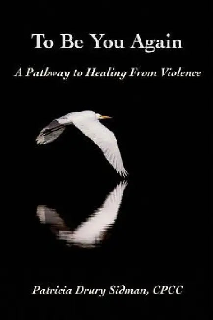To Be You Again: A Pathway to Healing from Violence by Patricia Drury Sidman Cpcc