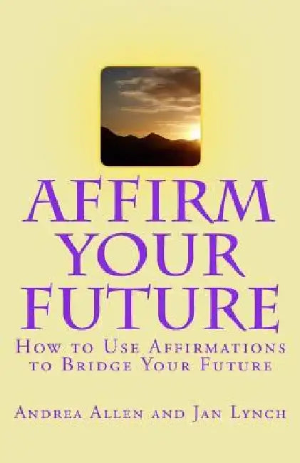 Affirm Your Future: How to Use Affirmations to Bridge Your Future by Jan L. Lynch