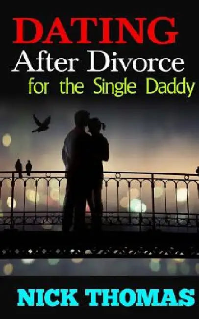 Dating After Divorce For The Single Daddy: How To Date Successfully After Divorce by Nick Thomas
