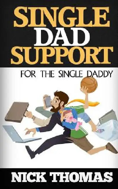 Single Dad Support For The Single Daddy: Coping With The Divorce And Parenting Challenges As A Single Dad by Nick Thomas