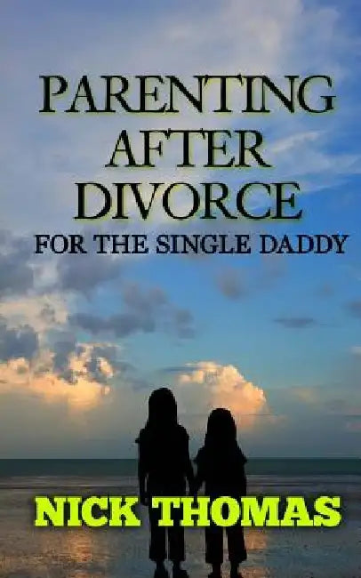 Parenting After Divorce For The Single Daddy: The Best Guide To Helping Single Dads Deal With Parenting Challenges After A Divorce by Nick Thomas