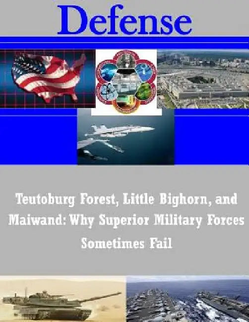 Teutoburg Forest, Little Bighorn, and Maiwand: Why Superior Military Forces Sometimes Fail by U. S. Army Command and General Staff Col