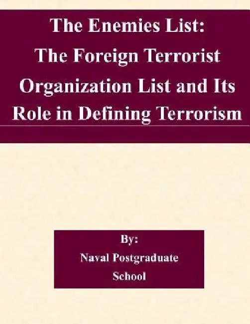 The Enemies List: The Foreign Terrorist Organization List and Its Role in Defining Terrorism by Naval Postgraduate School