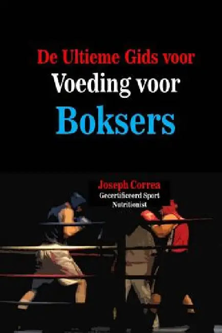 De Ultieme Gids voor Voeding voor Boksers: Maximaliseer uw potentieel by Correa (Gecertificeerd Sport Nutritionis