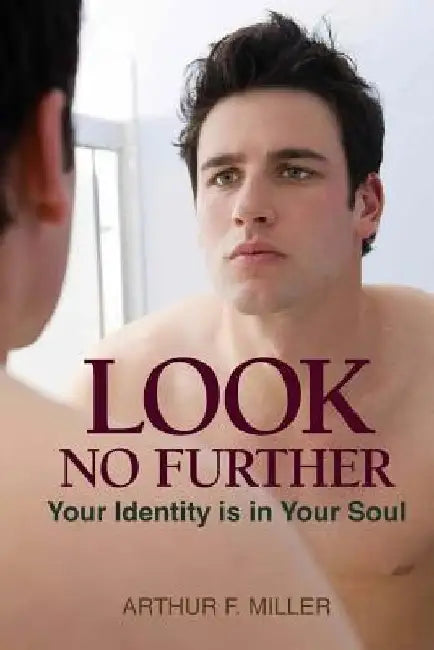 Look No Further: Your Identity is in Your Soul by Arthur F. Miller
