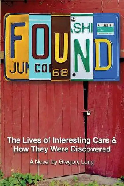 Found: The Lives of Interesting Cars & How They Were Discovered. A Novel. by Gregory Long