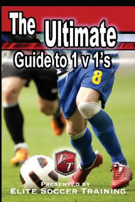 The Ultimate Guide to 1 v 1's: Elite Soccer Training by Elite Soccer Training
