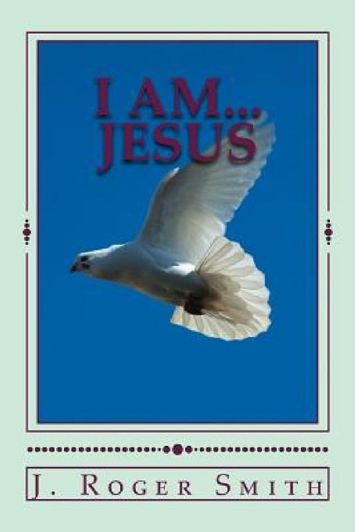 I AM... Jesus by J. Roger Smith