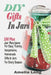 DIY Gifts In Jars: 100 Plus Jar Recipes For Easy, Yummy, Inexpensive, Homemade Gifts In Jars For Every Season by Amelia Long