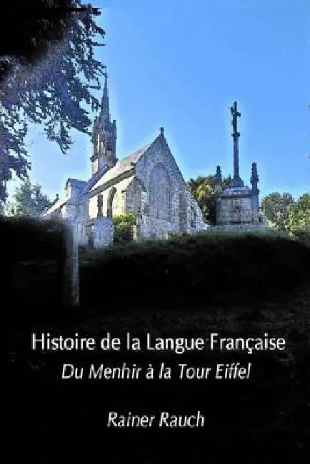 Histoire de la Langue Française: Du Menhir à la Tour Eiffel by Rauch, Rainer