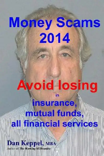 Money Scams 2014: Avoid losing in insurance, mutual funds, all financial services by Dan Keppel Mba