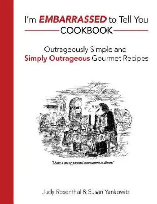 I'm Embarrassed to Tell You Cookbook: Outrageously Simple and Simply Outrageous Gourmet Recipes by Susan Yankowitz