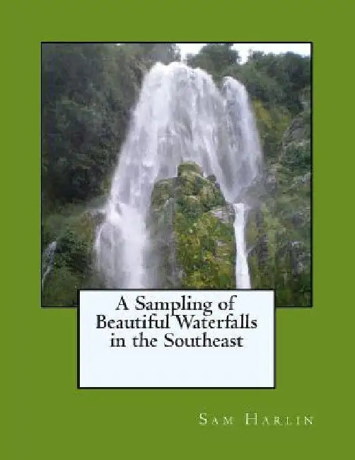 A Sampling of Beautiful Waterfalls in the Southeast by Sam H. Harlin