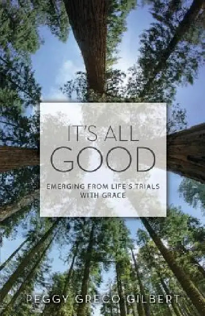 It's All Good: Emerging from Life's Trials with Grace by Peggy Greco Gilbert