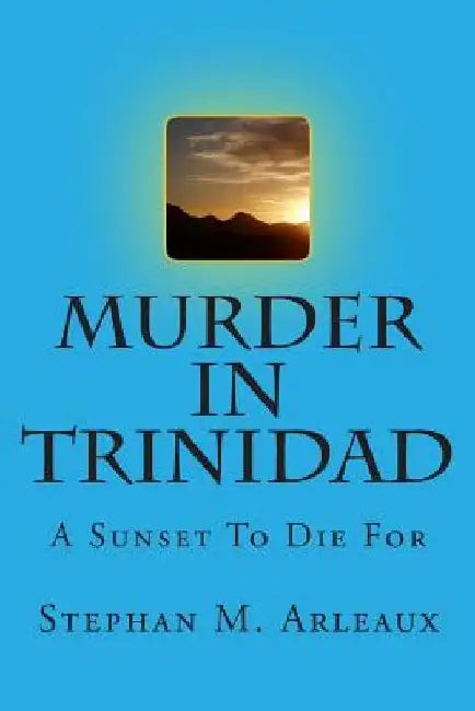 Murder In Trinidad: A Sunset To Die For by Stephan M. Arleaux